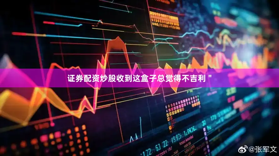 证券配资炒股收到这盒子总觉得不吉利＂