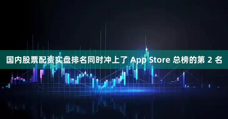 国内股票配资实盘排名同时冲上了 App Store 总榜的第 2 名