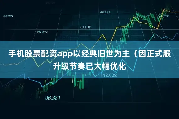 手机股票配资app以经典旧世为主（因正式服升级节奏已大幅优化
