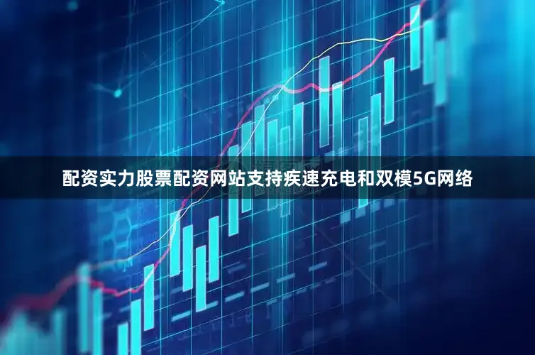 配资实力股票配资网站支持疾速充电和双模5G网络