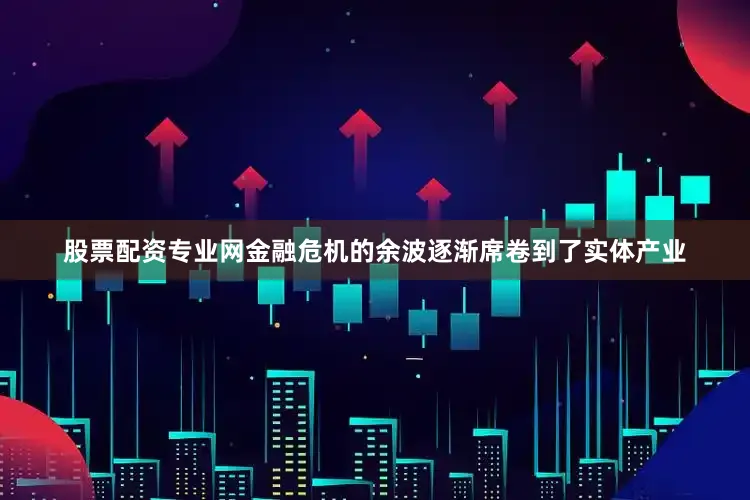 股票配资专业网金融危机的余波逐渐席卷到了实体产业