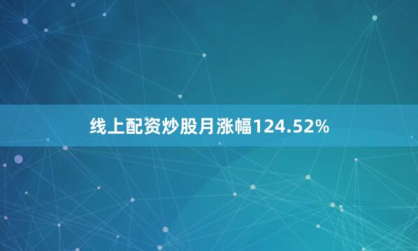 线上配资炒股月涨幅124.52%